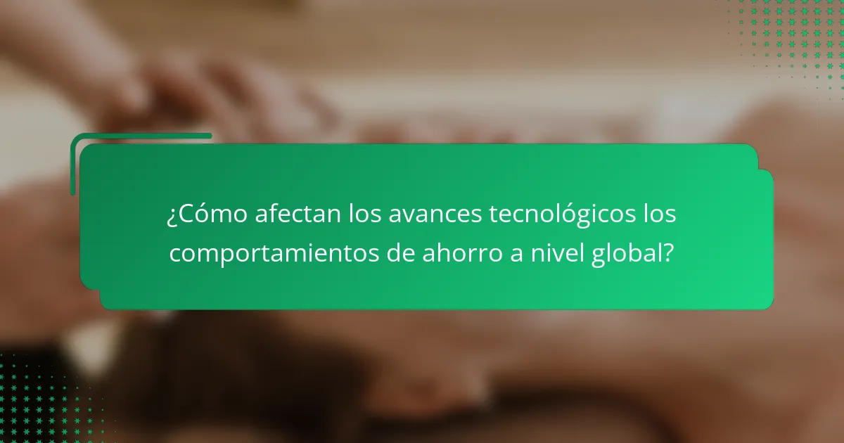 ¿Cómo afectan los avances tecnológicos los comportamientos de ahorro a nivel global?