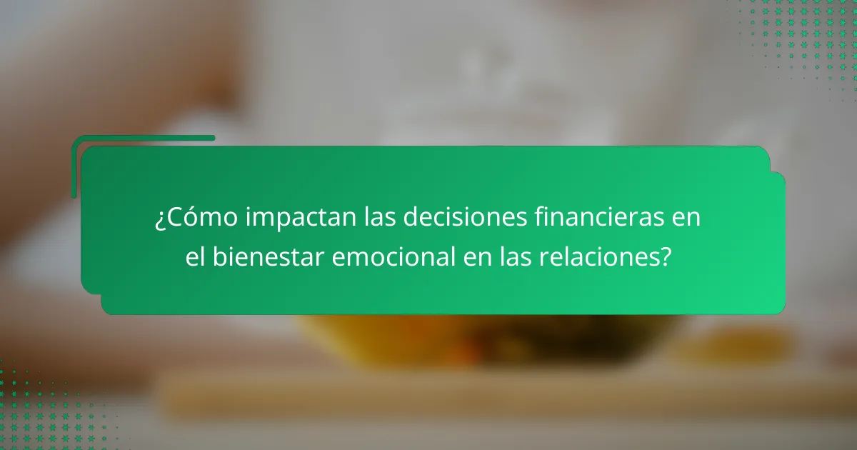 ¿Cómo impactan las decisiones financieras en el bienestar emocional en las relaciones?