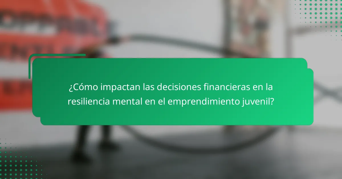 ¿Cómo impactan las decisiones financieras en la resiliencia mental en el emprendimiento juvenil?