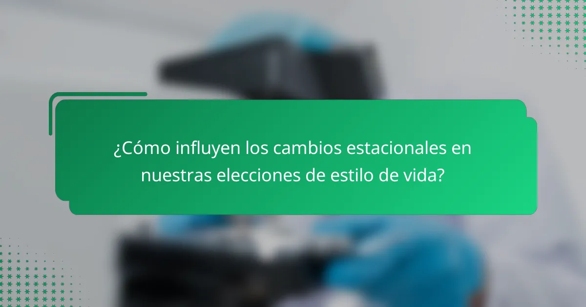 ¿Cómo influyen los cambios estacionales en nuestras elecciones de estilo de vida?