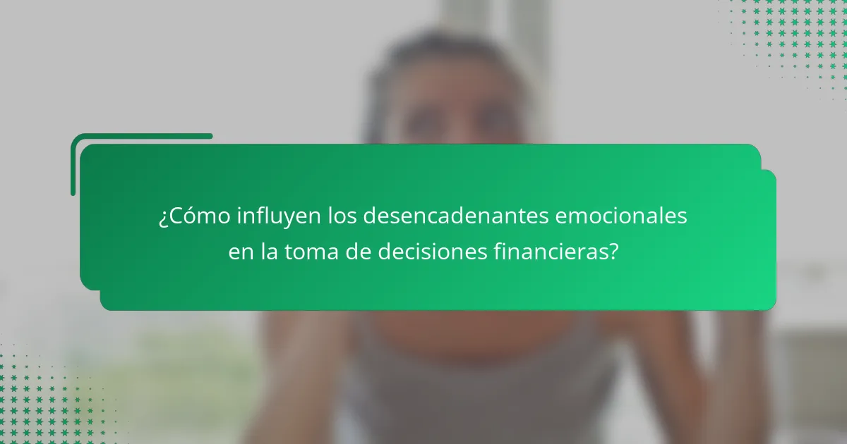¿Cómo influyen los desencadenantes emocionales en la toma de decisiones financieras?