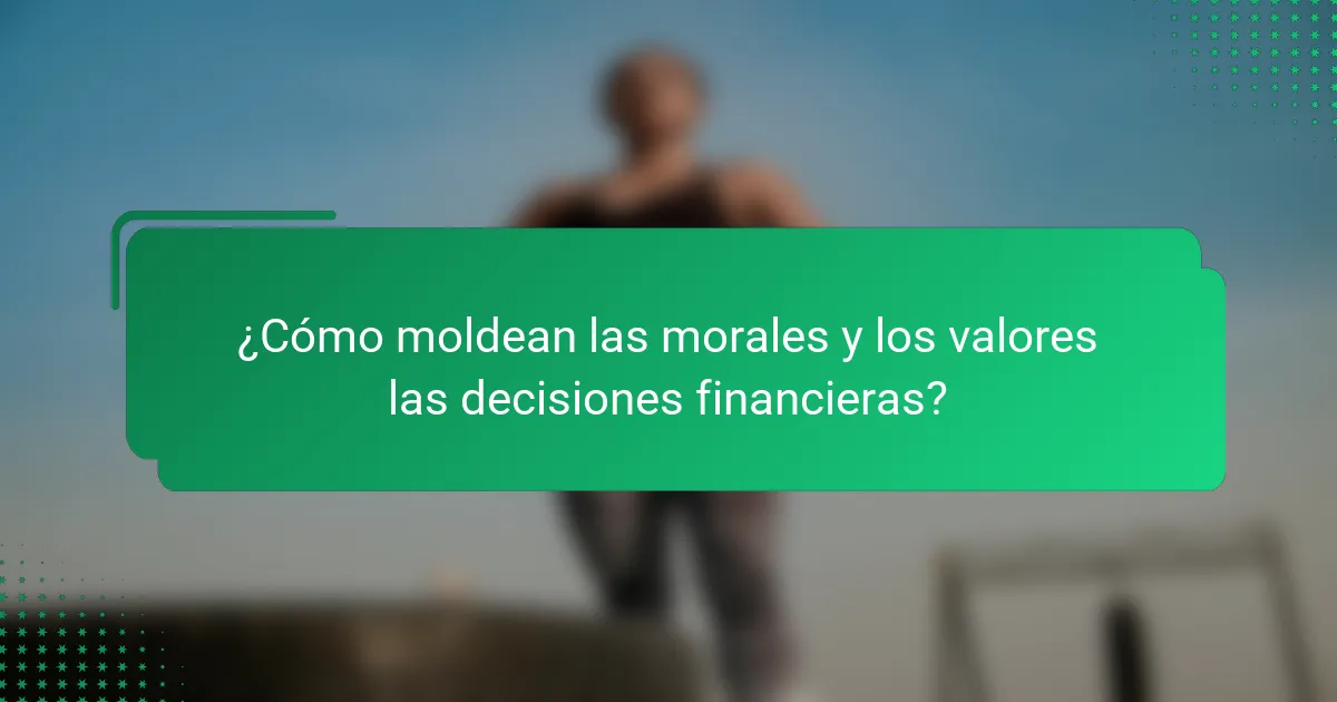 ¿Cómo moldean las morales y los valores las decisiones financieras?