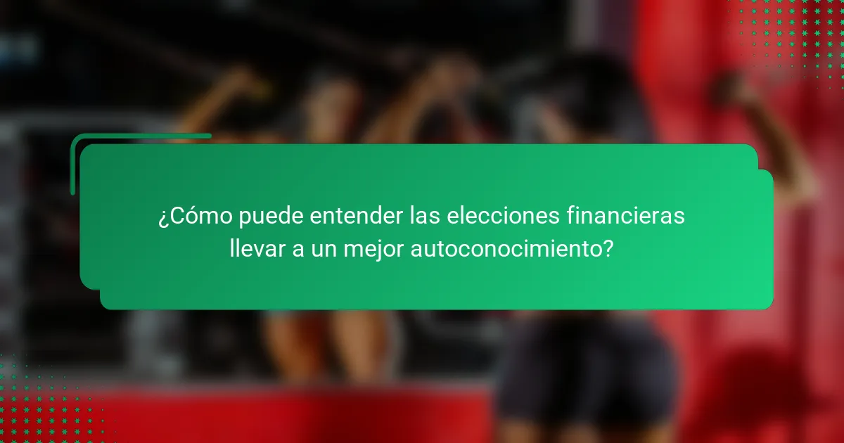 ¿Cómo puede entender las elecciones financieras llevar a un mejor autoconocimiento?
