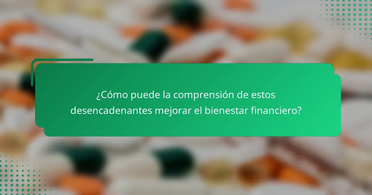 ¿Cómo puede la comprensión de estos desencadenantes mejorar el bienestar financiero?