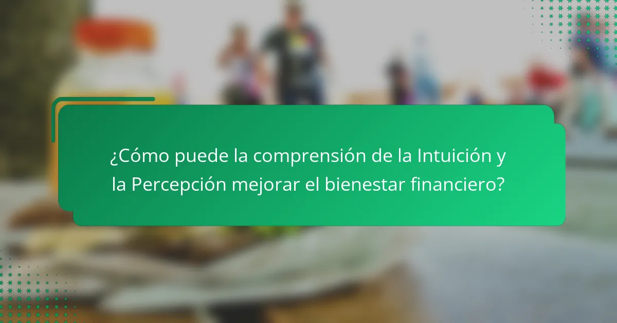 ¿Cómo puede la comprensión de la Intuición y la Percepción mejorar el bienestar financiero?