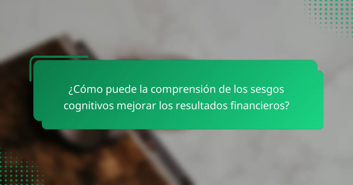 ¿Cómo puede la comprensión de los sesgos cognitivos mejorar los resultados financieros?