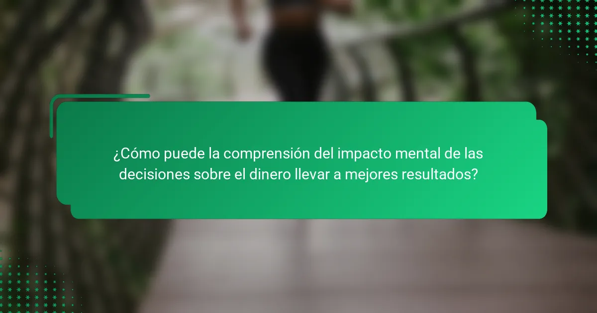 ¿Cómo puede la comprensión del impacto mental de las decisiones sobre el dinero llevar a mejores resultados?