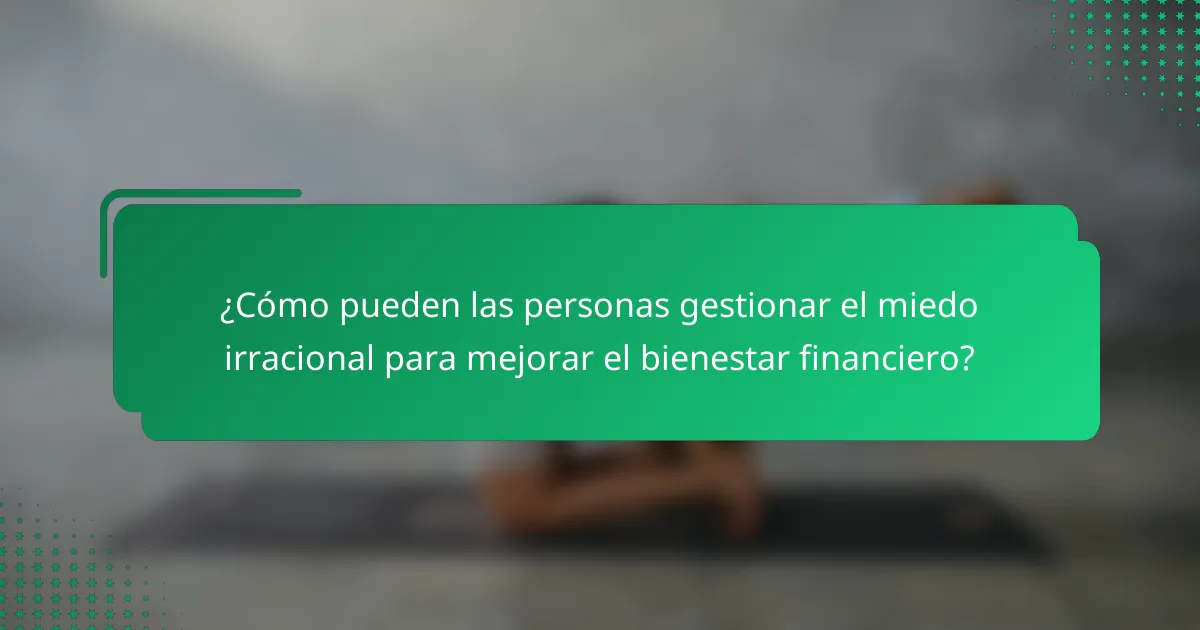 ¿Cómo pueden las personas gestionar el miedo irracional para mejorar el bienestar financiero?