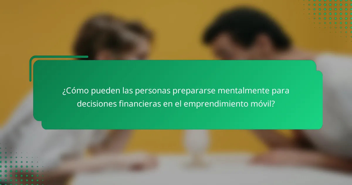 ¿Cómo pueden las personas prepararse mentalmente para decisiones financieras en el emprendimiento móvil?