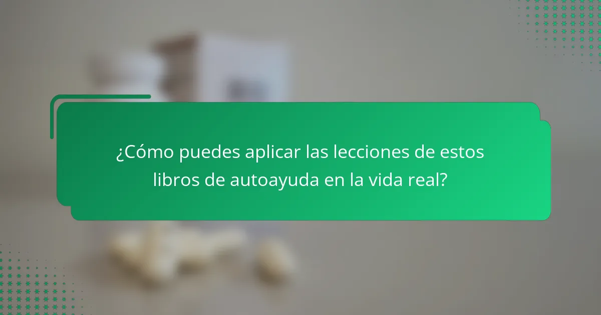 ¿Cómo puedes aplicar las lecciones de estos libros de autoayuda en la vida real?