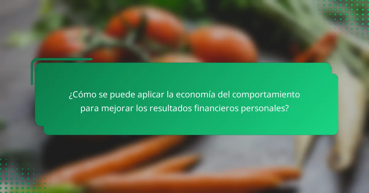 ¿Cómo se puede aplicar la economía del comportamiento para mejorar los resultados financieros personales?