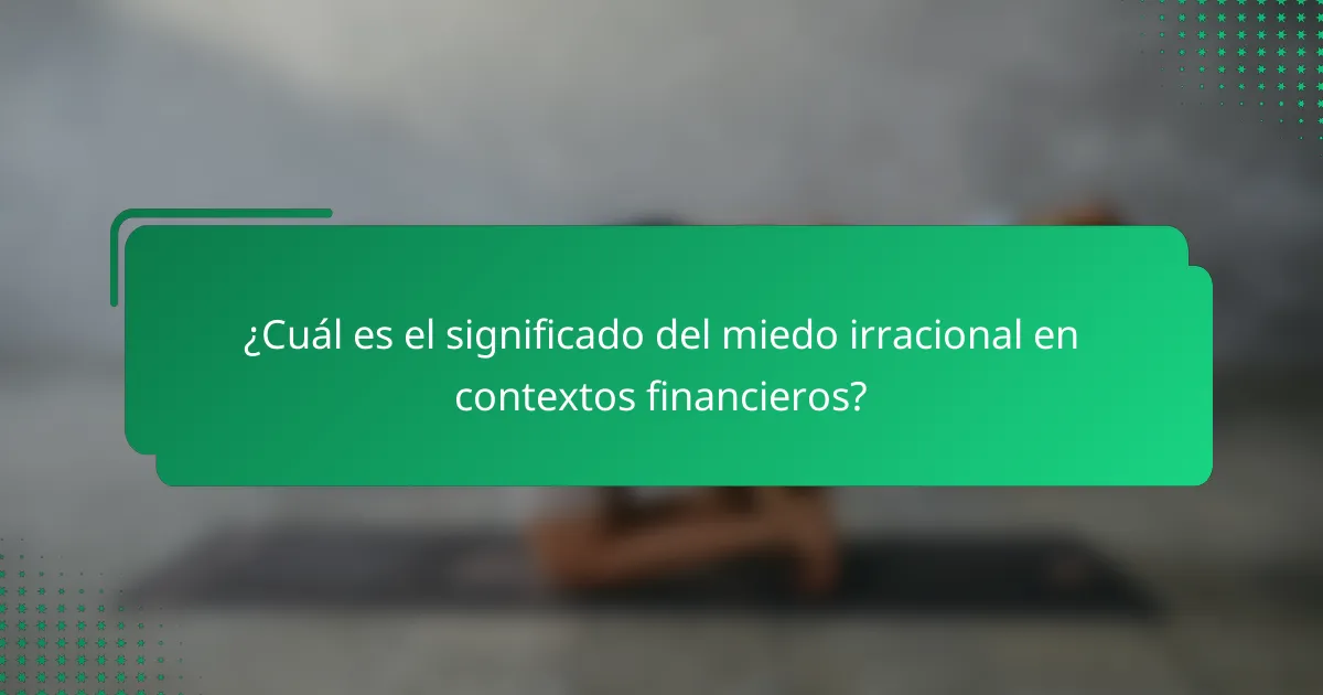 ¿Cuál es el significado del miedo irracional en contextos financieros?