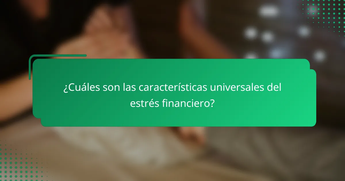 ¿Cuáles son las características universales del estrés financiero?
