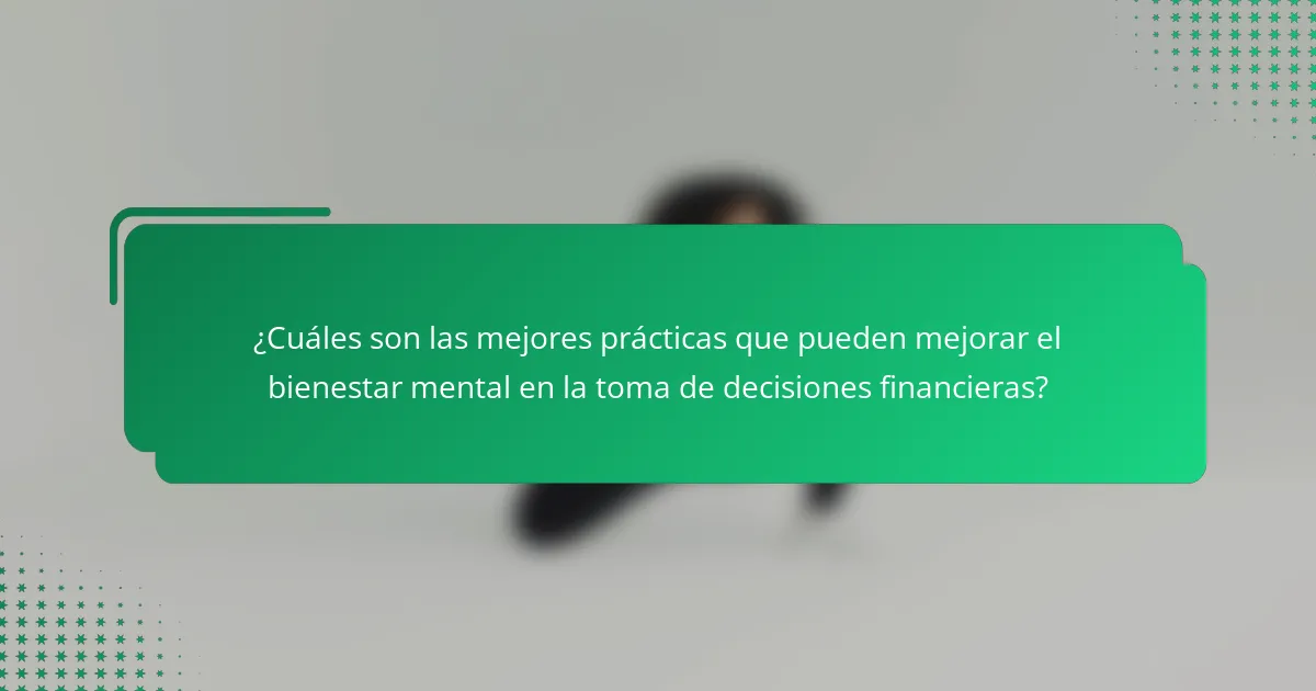 ¿Cuáles son las mejores prácticas que pueden mejorar el bienestar mental en la toma de decisiones financieras?
