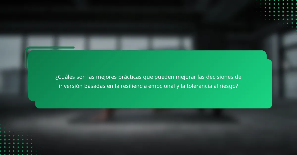 ¿Cuáles son las mejores prácticas que pueden mejorar las decisiones de inversión basadas en la resiliencia emocional y la tolerancia al riesgo?
