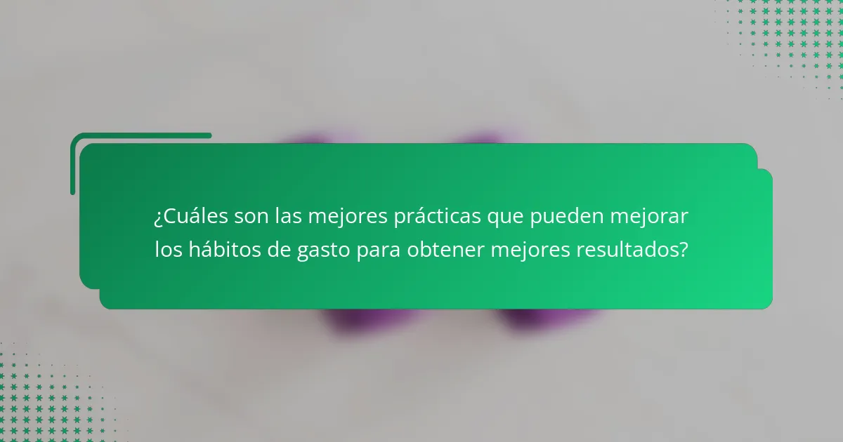 ¿Cuáles son las mejores prácticas que pueden mejorar los hábitos de gasto para obtener mejores resultados?