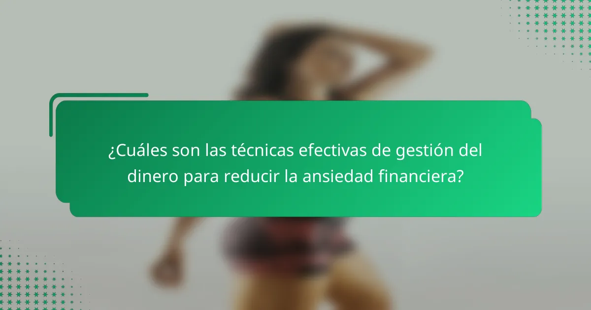¿Cuáles son las técnicas efectivas de gestión del dinero para reducir la ansiedad financiera?