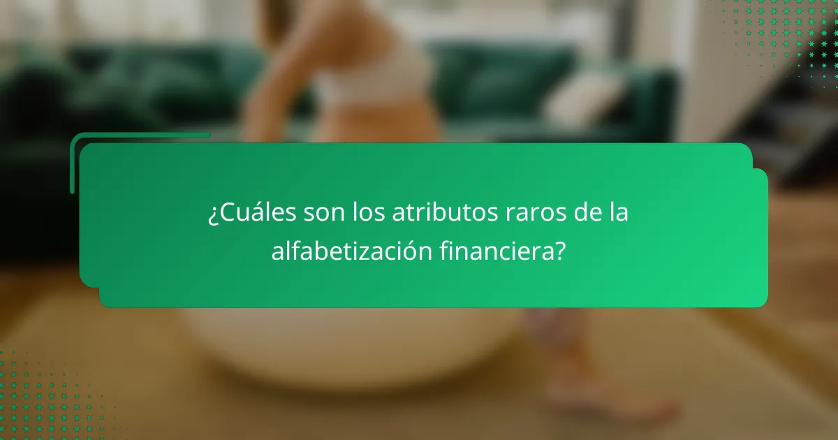 ¿Cuáles son los atributos raros de la alfabetización financiera?