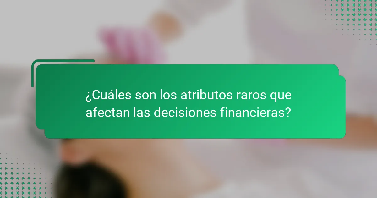 ¿Cuáles son los atributos raros que afectan las decisiones financieras?