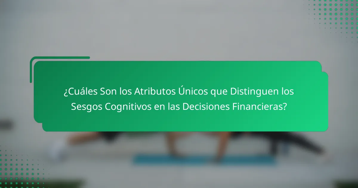 ¿Cuáles Son los Atributos Únicos que Distinguen los Sesgos Cognitivos en las Decisiones Financieras?