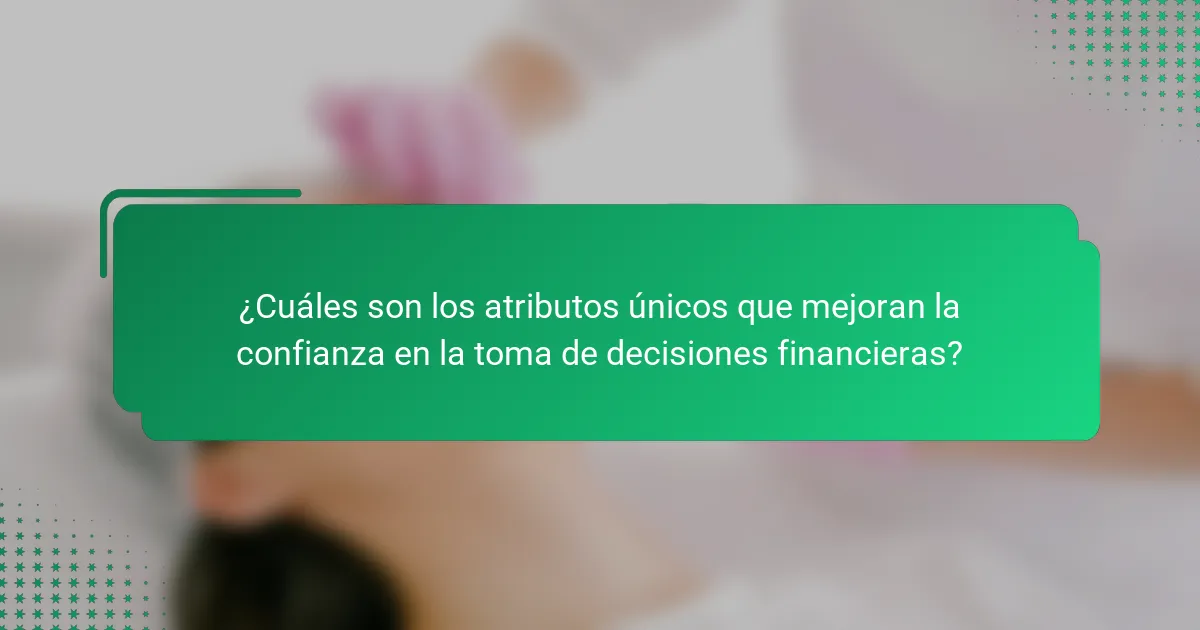 ¿Cuáles son los atributos únicos que mejoran la confianza en la toma de decisiones financieras?