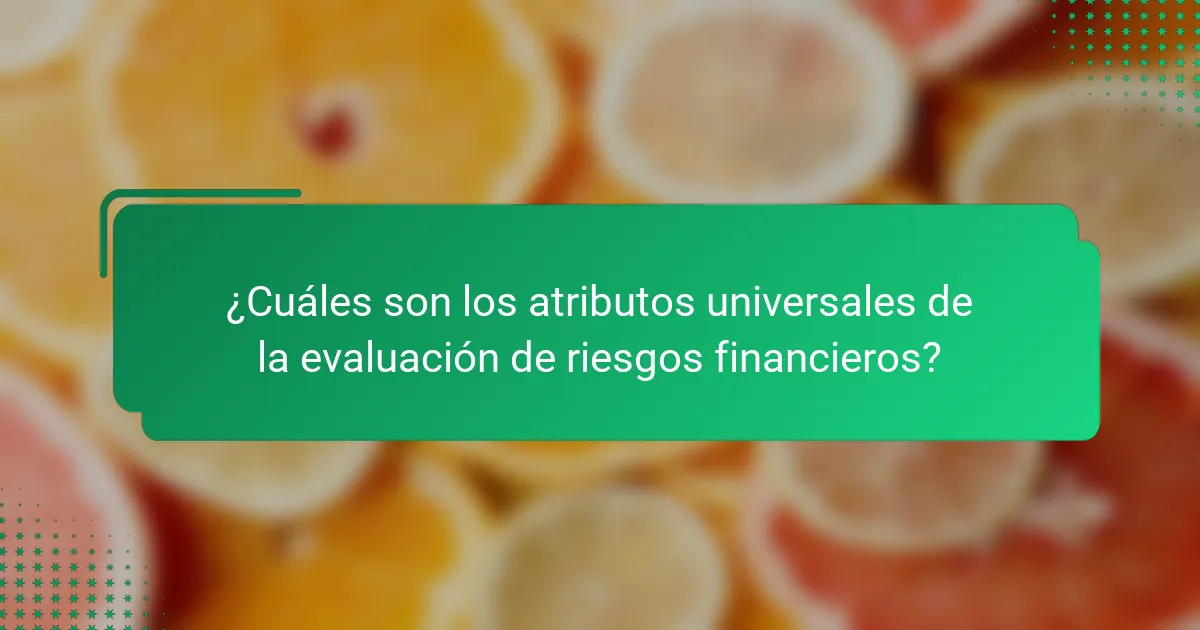¿Cuáles son los atributos universales de la evaluación de riesgos financieros?