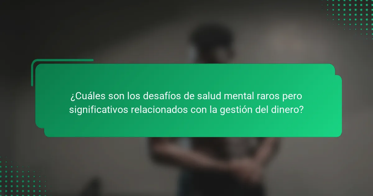 ¿Cuáles son los desafíos de salud mental raros pero significativos relacionados con la gestión del dinero?