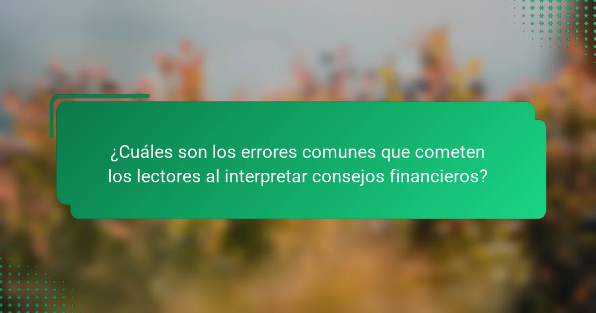 ¿Cuáles son los errores comunes que cometen los lectores al interpretar consejos financieros?