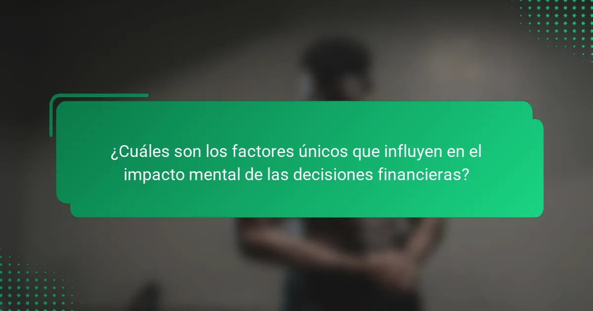 ¿Cuáles son los factores únicos que influyen en el impacto mental de las decisiones financieras?