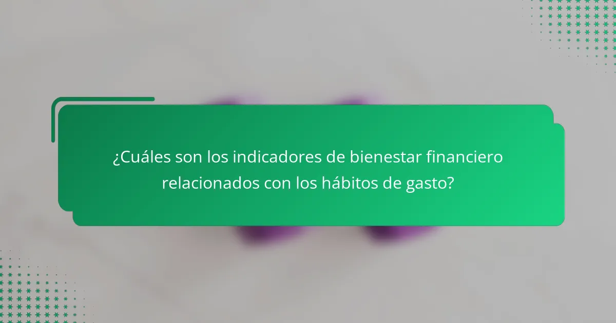 ¿Cuáles son los indicadores de bienestar financiero relacionados con los hábitos de gasto?