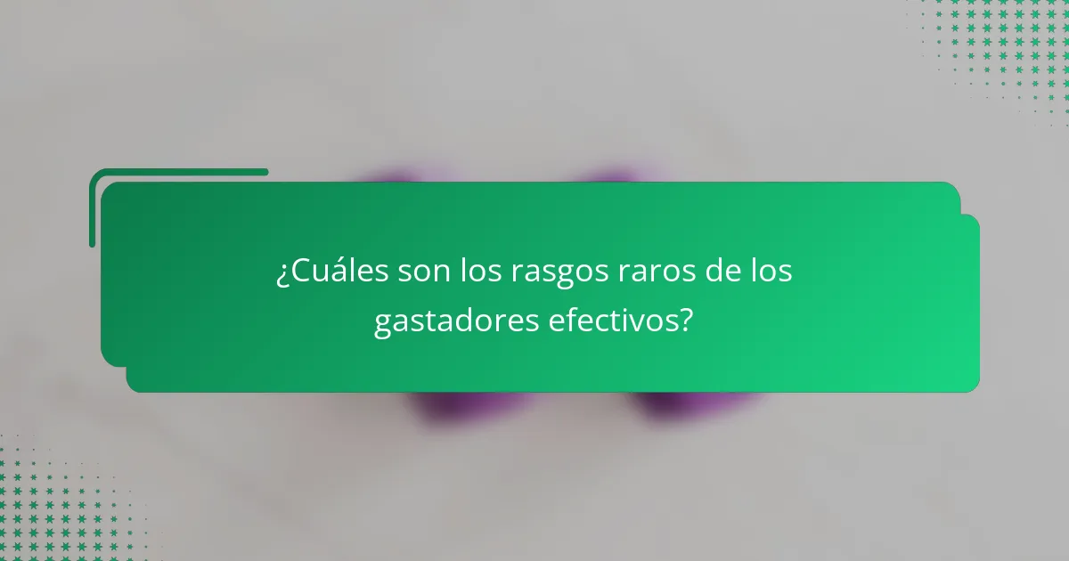 ¿Cuáles son los rasgos raros de los gastadores efectivos?