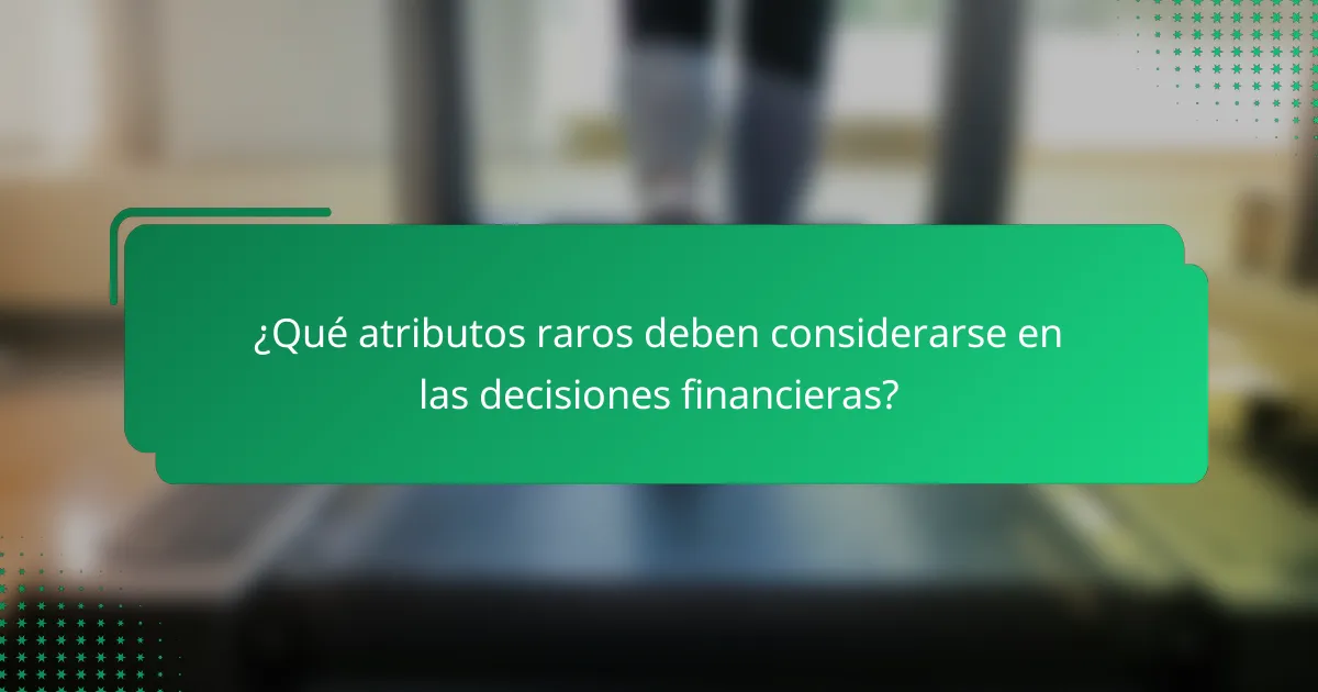 ¿Qué atributos raros deben considerarse en las decisiones financieras?