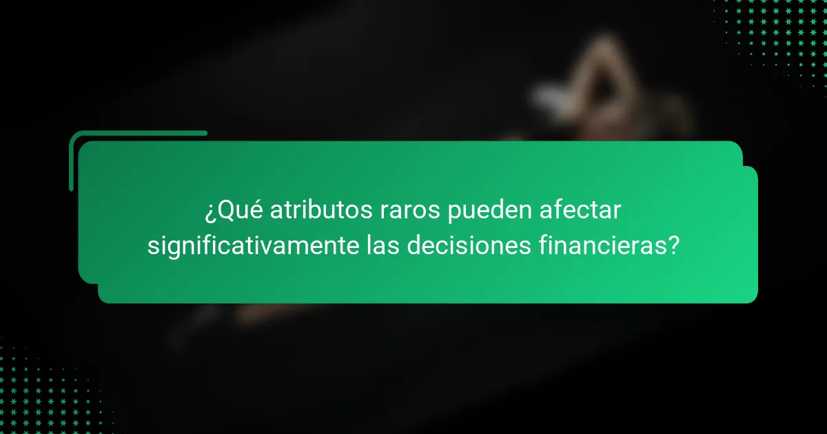¿Qué atributos raros pueden afectar significativamente las decisiones financieras?