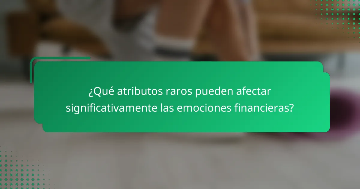 ¿Qué atributos raros pueden afectar significativamente las emociones financieras?