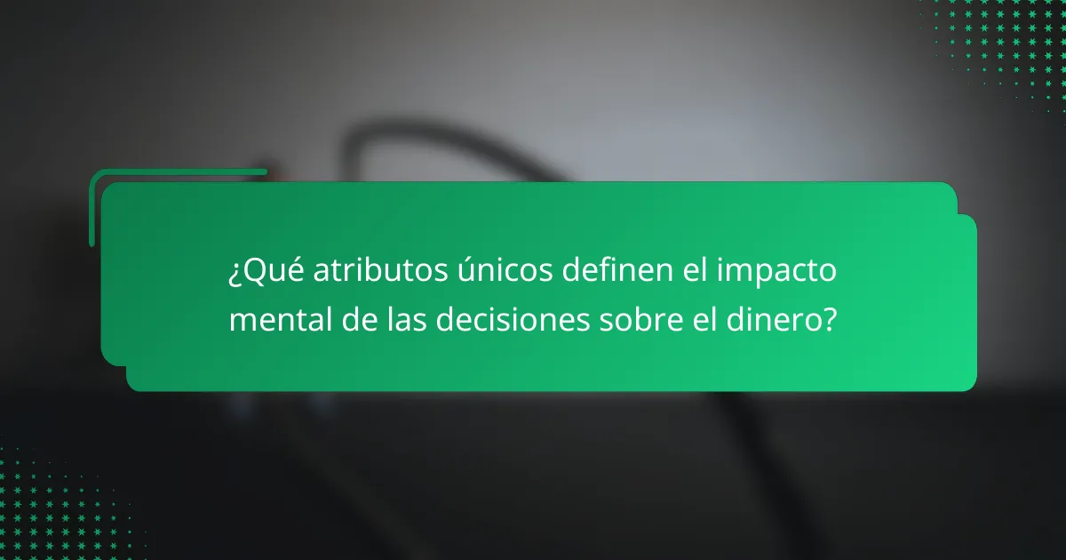 ¿Qué atributos únicos definen el impacto mental de las decisiones sobre el dinero?