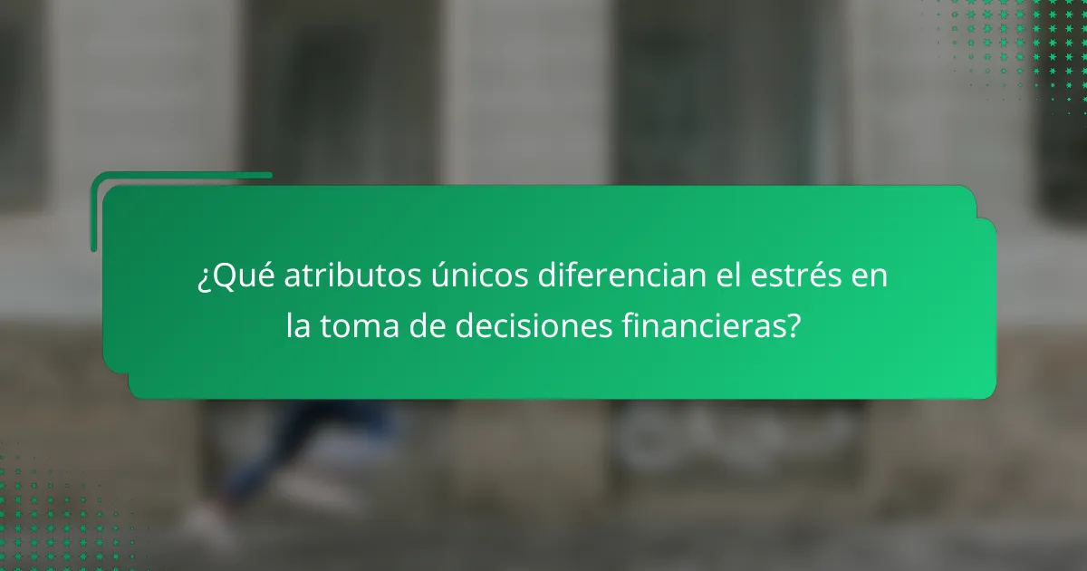 ¿Qué atributos únicos diferencian el estrés en la toma de decisiones financieras?