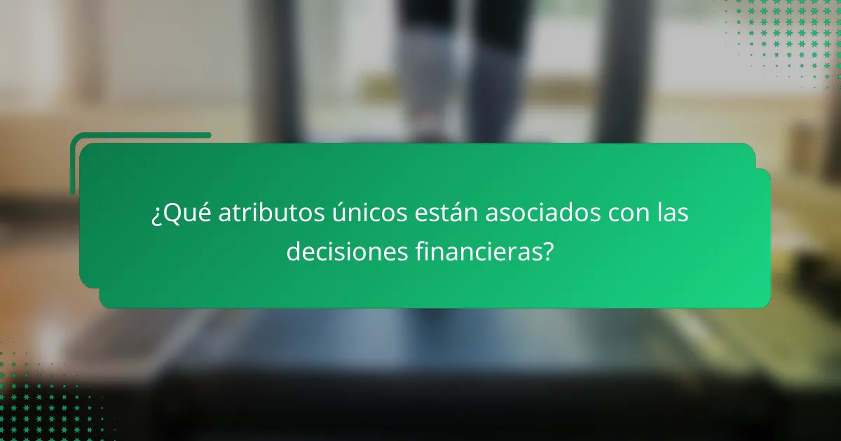 ¿Qué atributos únicos están asociados con las decisiones financieras?