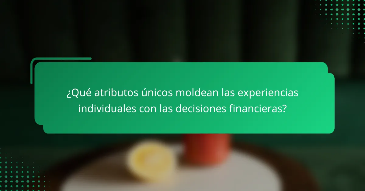 ¿Qué atributos únicos moldean las experiencias individuales con las decisiones financieras?