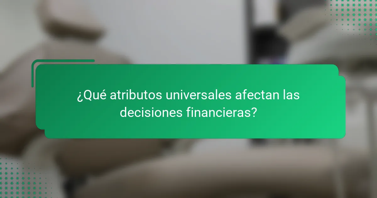 ¿Qué atributos universales afectan las decisiones financieras?
