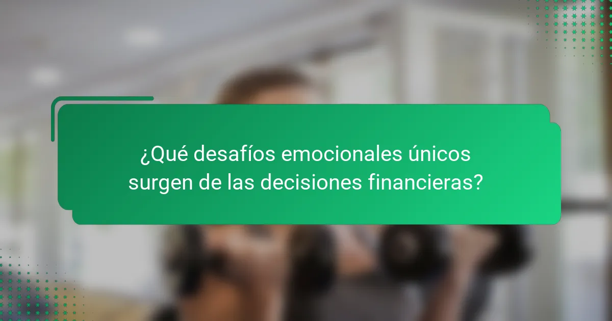 ¿Qué desafíos emocionales únicos surgen de las decisiones financieras?