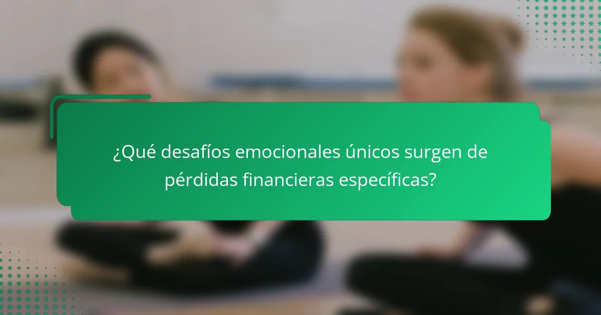 ¿Qué desafíos emocionales únicos surgen de pérdidas financieras específicas?