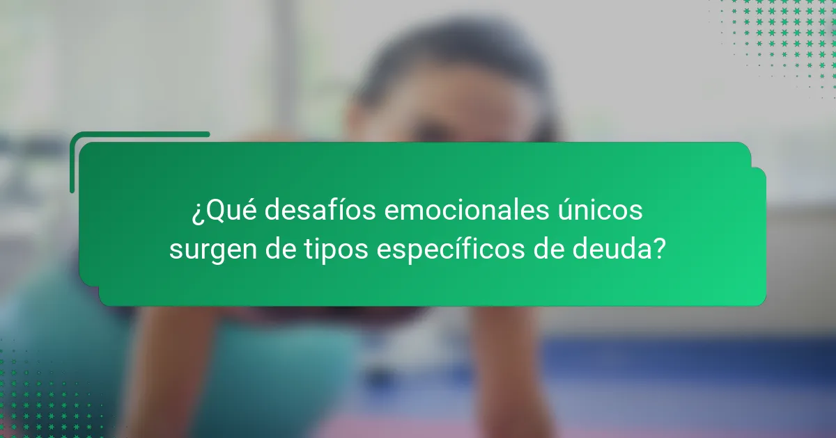 ¿Qué desafíos emocionales únicos surgen de tipos específicos de deuda?