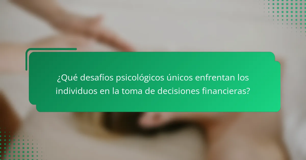 ¿Qué desafíos psicológicos únicos enfrentan los individuos en la toma de decisiones financieras?
