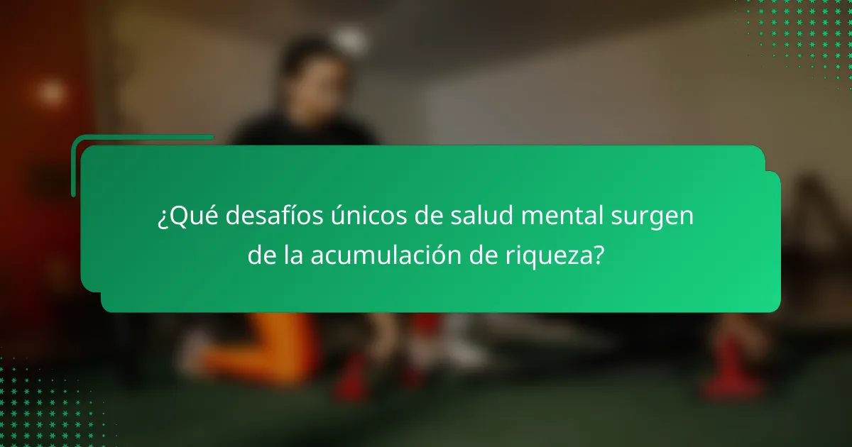 ¿Qué desafíos únicos de salud mental surgen de la acumulación de riqueza?