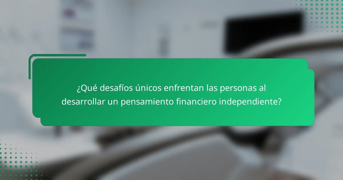 ¿Qué desafíos únicos enfrentan las personas al desarrollar un pensamiento financiero independiente?