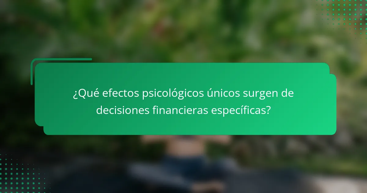 ¿Qué efectos psicológicos únicos surgen de decisiones financieras específicas?