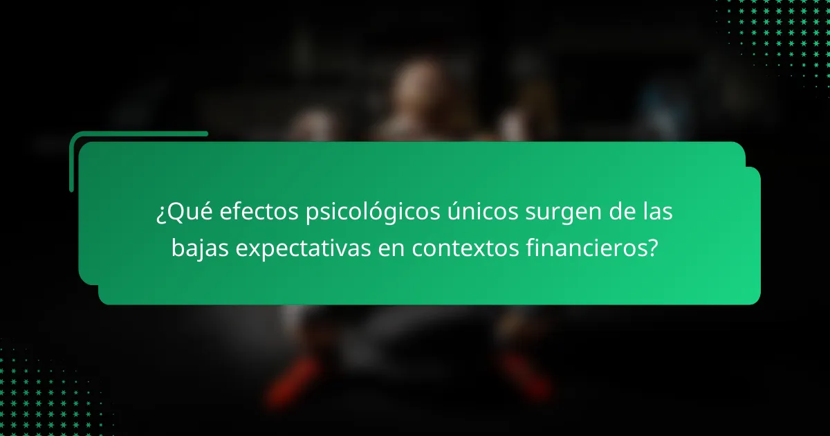 ¿Qué efectos psicológicos únicos surgen de las bajas expectativas en contextos financieros?