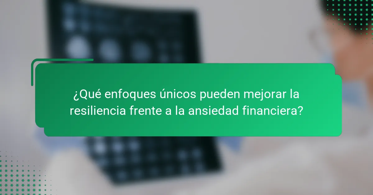 ¿Qué enfoques únicos pueden mejorar la resiliencia frente a la ansiedad financiera?