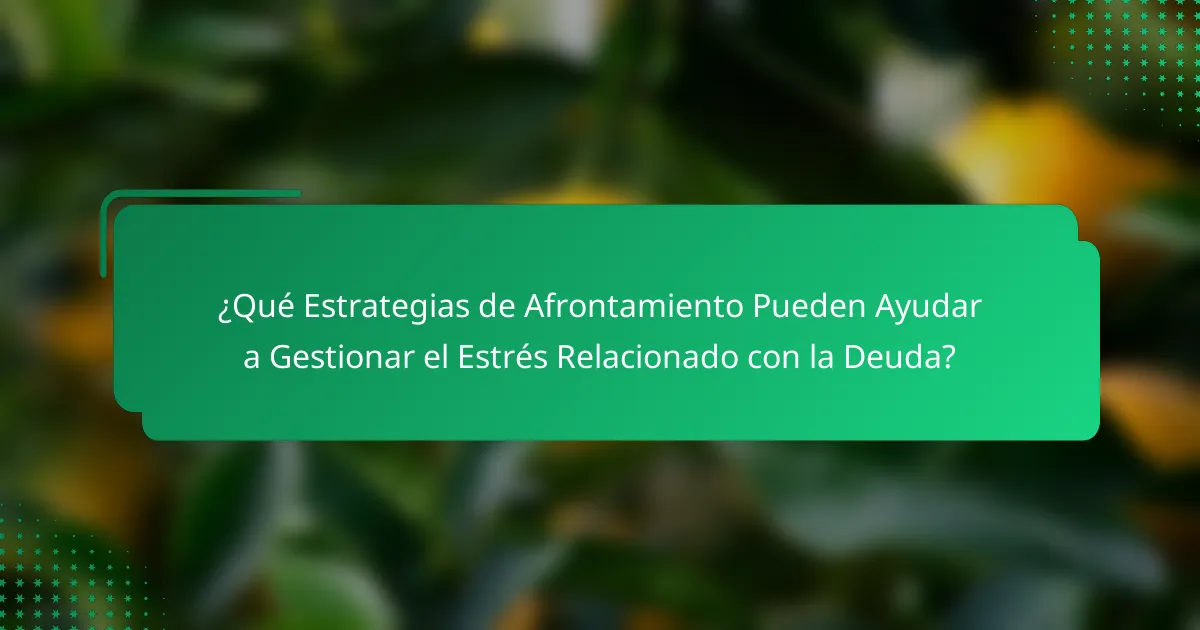 ¿Qué Estrategias de Afrontamiento Pueden Ayudar a Gestionar el Estrés Relacionado con la Deuda?