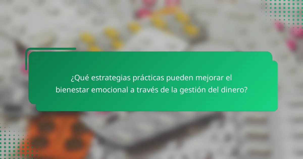 ¿Qué estrategias prácticas pueden mejorar el bienestar emocional a través de la gestión del dinero?